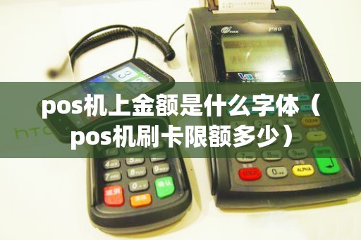 pos機(jī)上金額是什么字體(pos機(jī)刷卡限額多少) pos機(jī)上金額是什么字體(pos機(jī)刷卡限額多少)