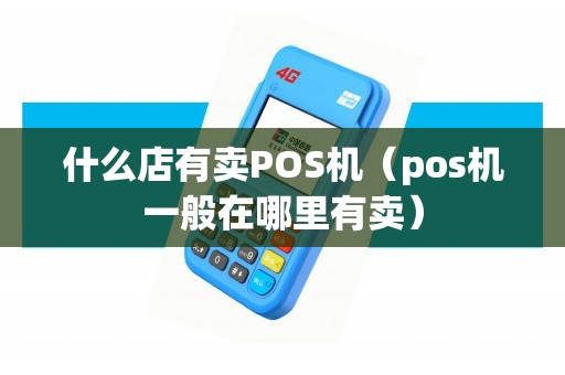什么店有賣POS機(pos機一般在哪里有賣) 什么店有賣POS機(pos機一般在哪里有賣)