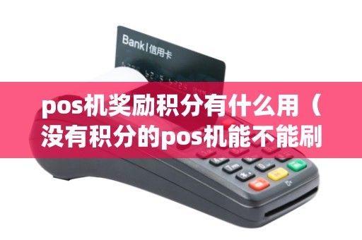 pos機獎勵積分有什么用(沒有積分的pos機能不能刷) pos機獎勵積分有什么用(沒有積分的pos機能不能刷)