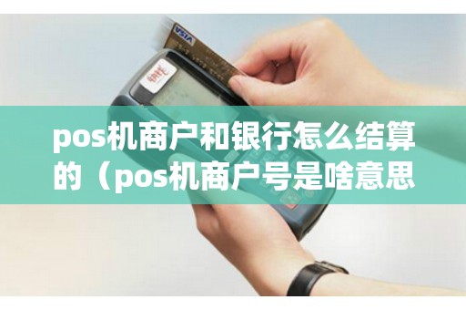 pos機商戶和銀行怎么結算的(pos機商戶號是啥意思) pos機商戶和銀行怎么結算的(pos機商戶號是啥意思)