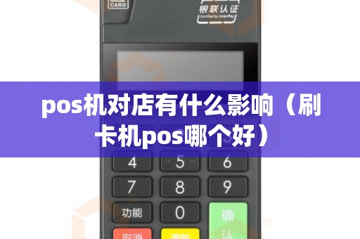 pos機(jī)對店有什么影響(刷卡機(jī)pos哪個好) pos機(jī)對店有什么影響(刷卡機(jī)pos哪個好)