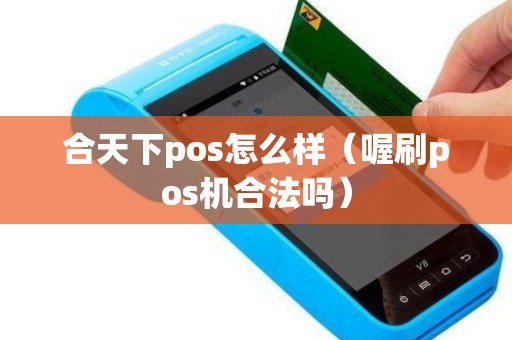 合天下pos怎么樣(喔刷pos機合法嗎) 合天下pos怎么樣(喔刷pos機合法嗎)