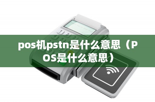 pos機pstn是什么意思(POS是什么意思) pos機pstn是什么意思(POS是什么意思)