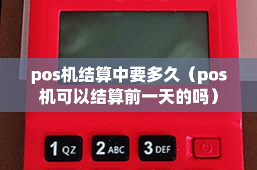 pos機結算中要多久(pos機可以結算前一天的嗎) pos機結算中要多久(pos機可以結算前一天的嗎)