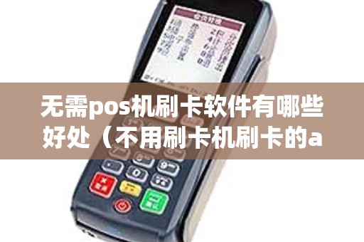 無需pos機刷卡軟件有哪些好處(不用刷卡機刷卡的app靠譜嗎) 無需pos機刷卡軟件有哪些好處(不用刷卡機刷卡的app靠譜嗎)