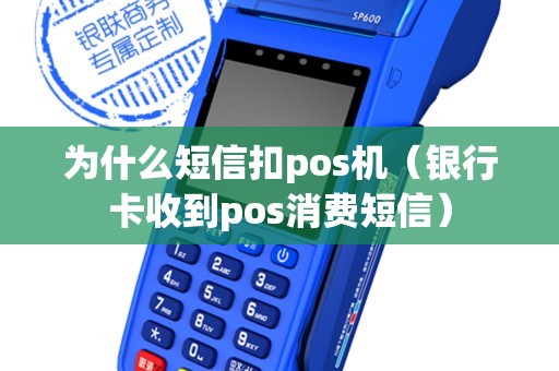 為什么短信扣pos機(jī)(銀行卡收到pos消費短信) 為什么短信扣pos機(jī)(銀行卡收到pos消費短信)