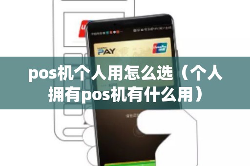 pos機個人用怎么選（個人擁有pos機有什么用）
